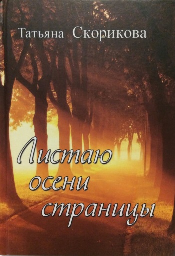 Татьяна Скорикова. Листаю осени страницы. Избранные стихотворения. Москва, ИПО «У Никитских ворот», 2012.